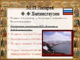 М.П.Лазарев Ф.Ф.Белинсгаузен. Плавали в Атлантике, у Антильских островов и в Индийском океане Результаты экспедиции М.П. Лазарева и Ф.Ф.Беллинсгаузена: Плавание длилось 751 день Пройдено около 100 000 км На карту нанесено 29 новых островов Открыт последний неизвестный материк – Антарктида в январе 1