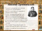 Николай Пржевальский. Русский путешественник, географ, натуралист, исследователь. В 1856 году поступил в академию Генерального штаба. В 1867 приехал в Петербург, где встретился с П.П Семёновым-Тян-Шанским, который содействовал организации экспедиции Пржевальского Открыл ряд хребтов, котловин и озёр 