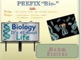 PREFIX “Bio-” Life. Biology – the science of life and of living organisms. Biolysis – a destruction of tissues under the influence of organisms. Bi o lo gy B i o l o g y