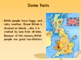Some facts. British people have foggy and rainy weather. Great Britain is situated on islands , also it is washed by seas from all sides. Because of this reasons, British people are great tea-drinkers.