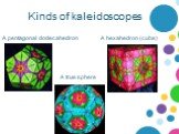 Kinds of kaleidoscopes A pentagonal dodecahedron A hexahedron (cube) A true sphere