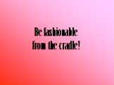 Be fashionable from the cradle!