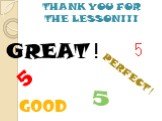 THANK YOU FOR THE LESSON!!! 5 GOOD GREAT ! PERFECT !