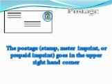 The postage (stamp, meter imprint, or prepaid imprint) goes in the upper right hand corner. Postage