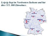 Leipzig liegt im Nordwesten Sachsens und hat über 515. 000 Einwohner.