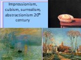 Impressionism, cubism, surrealism, abstractionism 20th century