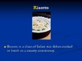 Risotto. Risotto is a class of Italian rice dishes cooked in broth to a creamy consistency.