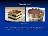 Tiramisu. It is made of ladyfingers dipped in coffee, layered with a whipped mixture of egg yolks and mascarpone cheese, and flavored with liqueur and cocoa.