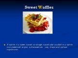 Sweet Waffles. A waffle is a batter-based or dough-based cake cooked in a waffle iron patterned to give a characteristic size, shape and surface impression.