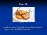 Draniki. Often made of grated potatoes out of mixed spices and fried like pancakes. Ukrainian cuisine