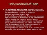 Hollywood Walk of Fame. The Hollywood Walk of Fame comprises more than 2,500 five-pointed terrazzo and brass stars embedded in the sidewalks along 15 blocks of Hollywood Boulevard and three blocks of Vine Street in Hollywood, California. The stars are permanent public monuments to achievement in the