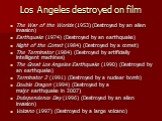Los Angeles destroyed on film. The War of the Worlds (1953) (Destroyed by an alien invasion) Earthquake (1974) (Destroyed by an earthquake) Night of the Comet (1984) (Destroyed by a comet) The Terminator (1984) (Destroyed by artificially intelligent machines) The Great Los Angeles Earthquake (1990) 