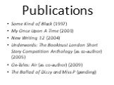 Publications. Some Kind of Black (1997) My Once Upon A Time (2001) New Writing 12 (2004) Underwords: The Booktrust London Short Story Competition Anthology (as co-author) (2005) Ox-Tales: Air (as co-author) (2009) The Ballad of Dizzy and Miss P (pending)