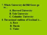 7. Which University did Bill Gates go to… A. Harvard University B. Yale University C. Columbia University 8. The national emblem of Scotland is… A. Rose B. Thistle C. Violet