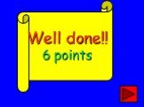 Well done!! 6 points