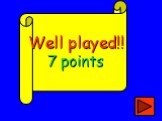 Well played!! 7 points
