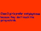 Class 3 girls prefer. because they don’t much like going outside. wet playtimes
