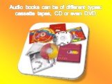 Audio books can be of different types: cassette tapes, CD or even DVD