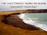 The word "Paracas" means an Indian language "sand rain."