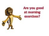 Are you good at morning exercises?