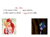 He - She 1.His name is Tom. - … is unlucky. He 2.Her name is Ariel. - … is not silly. She