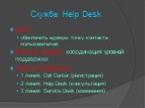 Служба Help Desk. Цель: обеспечить единую точку контакта пользователей Важная задача - координация уровней поддержки Уровни поддержки 1 линия: Call Center (регистрация) 2 линия: Help Desk (консультация) 3 линия: Service Desk (изменения)