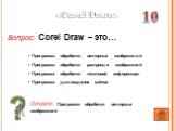 Ответ: Программа обработки векторных изображений. Вопрос: Corel Draw – это…. «Corel Draw»