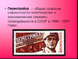 Перестройка — общее название совокупности политических и экономических перемен, проводившихся в СССР в 1986—1991 годах.