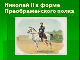 Николай II в форме Преображенского полка