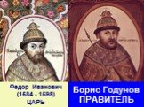 Федор Иванович (1584 - 1598) ЦАРЬ. Борис Годунов ПРАВИТЕЛЬ
