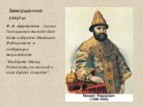 Завершение смуты. Ф. И. Шереметев писал Голицыну о выгоде для бояр избрать Михаила Федоровича в следующих выражениях: "Выберем Мишу Романова, он молод и нам будет поваден".