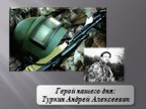 Герой нашего дня: Туркин Андрей Алексеевич
