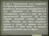 В 1911 г Паустовский стал студентом историко-филологического факультета Киевского университета. В 1913 перевелся в Московский университет, только в этот раз на юридический факультет. Но из-за Первой мировой войны прервал учёбу. Потому как был младшим сыном в семье, в армию его не призвали. В один де