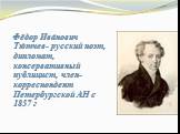 Фёдор Ива́нович Тю́тчев- русский поэт, дипломат, консервативный публицист, член-корреспондент Петербургской АН с 1857 г