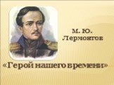 М. Ю. Лермонтов. «Герой нашего времени»
