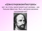 «Шекспировский вопрос»: мог ли столь малограмотный человек , как Уильям Шекспир, быть автором великих произведений?
