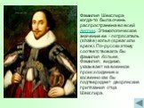 Фамилия Шекспира когда-то была очень распространена во всей Англии. Этимологическое значение ее - потрясатель (shake) копья (spear или spere). По-русски этому соответствовала бы фамилия Копьев. Фамилия, видимо, указывает на военное происхождение и косвенно как бы подтверждает дворянские притязания о