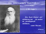 Ему было близко всё человечество. Но любил он, непобедимой любовью, свою Россию. В.Я.Брюсов. ЛЕВ НИКОЛАЕВИЧ ТОЛСТОЙ (1828-1910). ( 82 года )