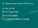 10. Некрасов умер в 1878 году…. А) на дуэли Б) от старости В) от болезни Г) от несчастного случая