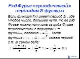Ряд Фурье периодической с периодом 2l функции. Если функция f(x) имеет период 2l , где l-любое число, большее нуля, то ее ряд Фурье можно получить из ряда Фурье периодической с периодом 2 π функции, положив . Тогда функция имеет период 2 π. В самом деле: π