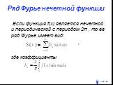 Ряд Фурье нечетной функции. Если функция f(x) является нечетной и периодической с периодом 2π , то ее ряд Фурье имеет вид: , где коэффициенты