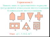 Упражнение 6. Укажите, какие из представленных на рисунке фигур являются: а) выпуклыми многоугольниками; б) невыпуклыми многоугольниками. Ответ: а) 1, 3; б) 2, 4, 7.