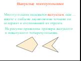 Выпуклые многоугольники. вместе с любыми двумя своими точками он содержит и соединяющий их отрезок. Многоугольник называется выпуклым, если …. На рисунке приведены примеры выпуклого и невыпуклого четырехугольника.