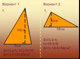 Вариант 1 1. 5см 10см. S=½·a·h; h=2·5=10 S=½·5·10=25см2. Вариант 2 6см 18см. S=½·a·h; h=18:3=6 S=½·18·6=54см2
