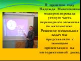 В прошлом году Надежда Максимовна модернизировала устную часть переводного экзамена по математике. Решение нескольких задач мы представляли с помощью презентации на интерактивной доске.