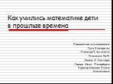 Как учились математике дети в прошлые времена. Предметное исследование Гулк Екатерины Ученицы 5 аш класса Гимназии №41 Имени Э. Кестнера Города Санкт- Петербурга Куратор Иванова Елена Анатольевна