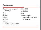 Пусть x монет дал первый. 1- х 2- 2х 3- 6х 4- 24х тогда х+2х+6х+24х=132. 33х=132 х=132:33 х=4 Ответ: первый жертвователь дал 4 монеты.