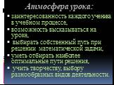 Атмосфера урока: заинтересованность каждого ученика в учебном процессе, возможность высказываться на уроке, выбирать собственный путь при решении математической задачи, уметь отбирать наиболее оптимальные пути решения, учить творчеству, выбору разнообразных видов деятельности.