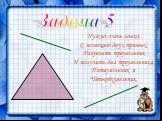 Задача 5. Нужно очень ловко, С помощью двух прямых, Разрезать треугольник И получить два треугольника, Пятиугольник и Четырёхугольник.