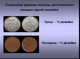 Старинные русские монеты, достоинством меньше одной копейки. Грош – ½ копейки. Полушка – ¼ копейки
